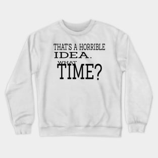 That's a Horrible Idea What Time Crewneck Sweatshirt